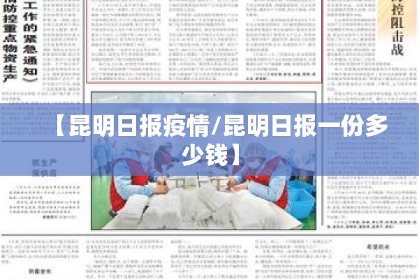 【昆明日报疫情/昆明日报一份多少钱】 【昆明日报疫情/昆明日报一份多少钱】