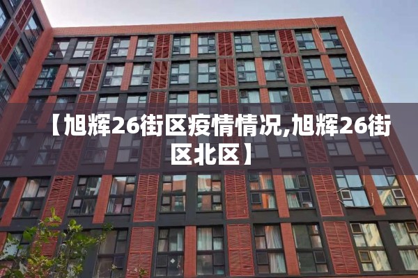 【旭辉26街区疫情情况,旭辉26街区北区】 【旭辉26街区疫情情况,旭辉26街区北区】