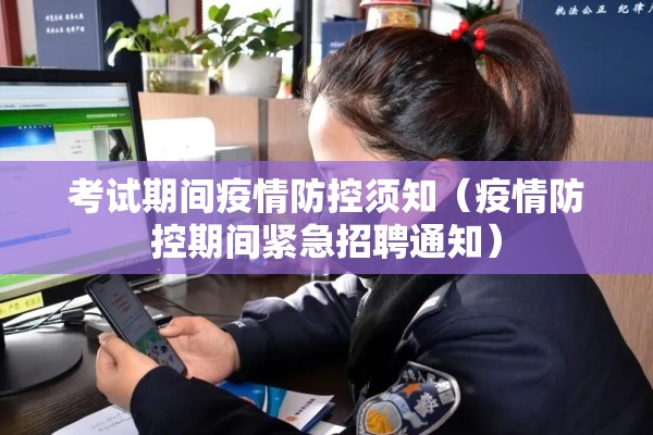 考试期间疫情防控须知(疫情防控期间紧急招聘通知) 考试期间疫情防控须知(疫情防控期间紧急招聘通知)