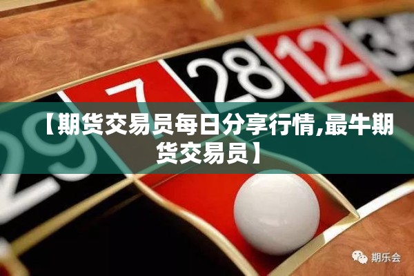 【期货交易员每日分享行情,最牛期货交易员】 【期货交易员每日分享行情,最牛期货交易员】