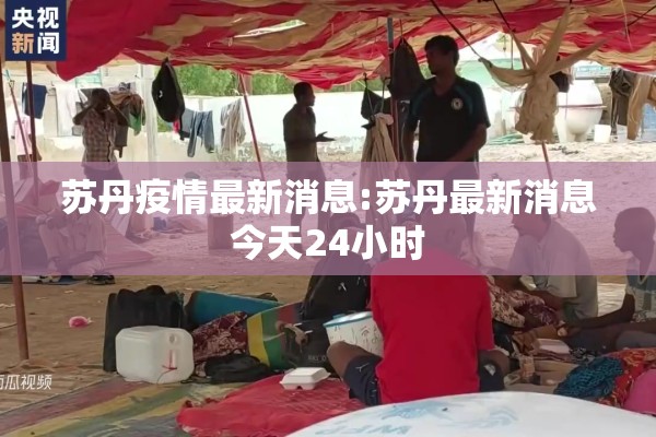 苏丹疫情最新消息:苏丹最新消息今天24小时