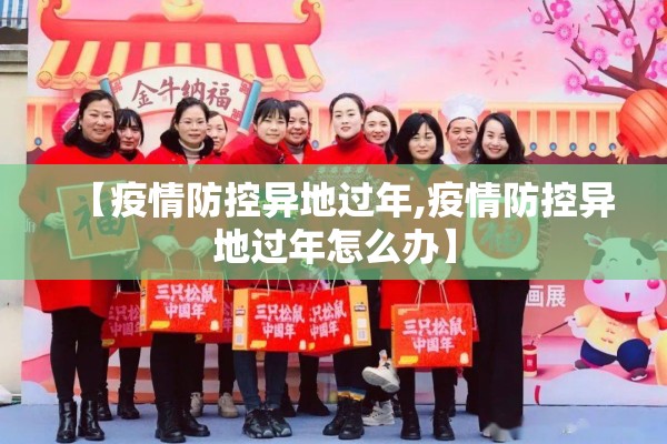 【疫情防控异地过年,疫情防控异地过年怎么办】 【疫情防控异地过年,疫情防控异地过年怎么办】
