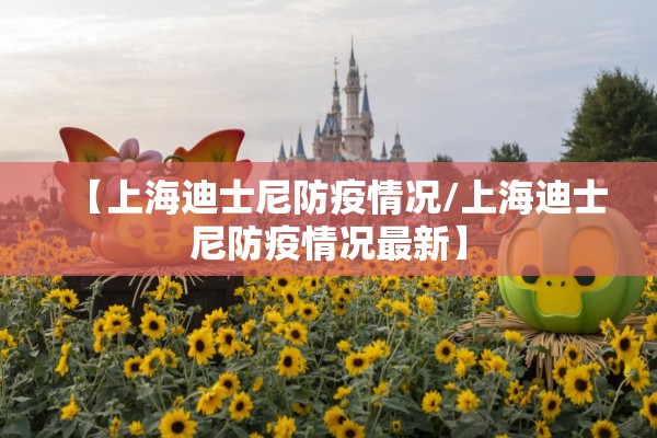 【上海迪士尼防疫情况/上海迪士尼防疫情况最新】 【上海迪士尼防疫情况/上海迪士尼防疫情况最新】