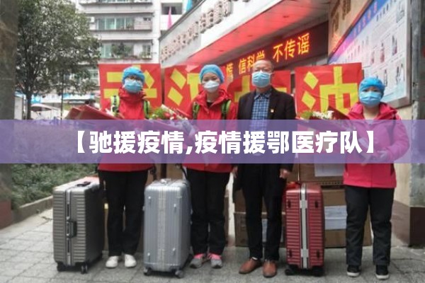 【驰援疫情,疫情援鄂医疗队】 【驰援疫情,疫情援鄂医疗队】