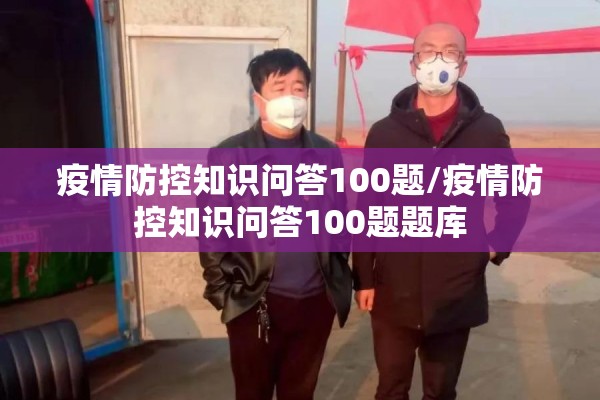 疫情防控知识问答100题/疫情防控知识问答100题题库 疫情防控知识问答100题/疫情防控知识问答100题题库