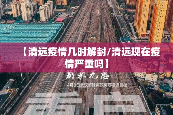 【清远疫情几时解封/清远现在疫情严重吗】