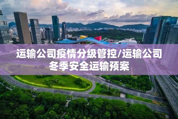 运输公司疫情分级管控/运输公司冬季安全运输预案