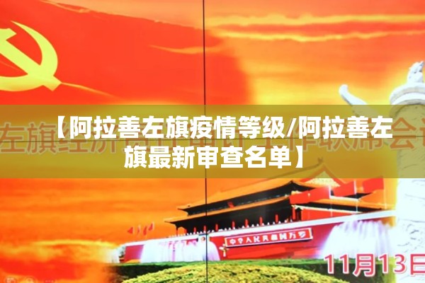 【阿拉善左旗疫情等级/阿拉善左旗最新审查名单】 【阿拉善左旗疫情等级/阿拉善左旗最新审查名单】