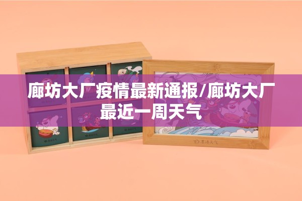 廊坊大厂疫情最新通报/廊坊大厂最近一周天气