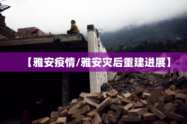 【雅安疫情/雅安灾后重建进展】 【雅安疫情/雅安灾后重建进展】