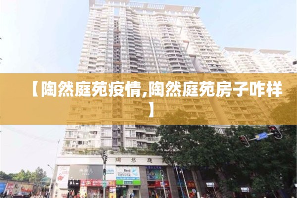 【陶然庭苑疫情,陶然庭苑房子咋样】 【陶然庭苑疫情,陶然庭苑房子咋样】