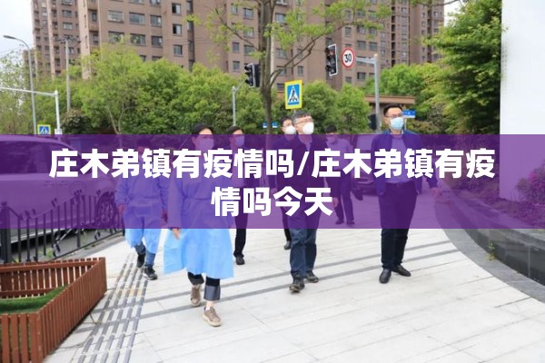 庄木弟镇有疫情吗/庄木弟镇有疫情吗今天 庄木弟镇有疫情吗/庄木弟镇有疫情吗今天