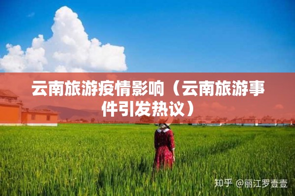 云南旅游疫情影响(云南旅游事件引发热议) 云南旅游疫情影响(云南旅游事件引发热议)