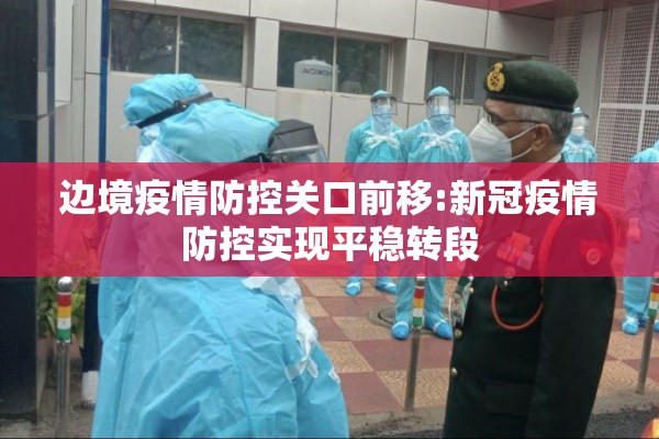 边境疫情防控关口前移:新冠疫情防控实现平稳转段 边境疫情防控关口前移:新冠疫情防控实现平稳转段