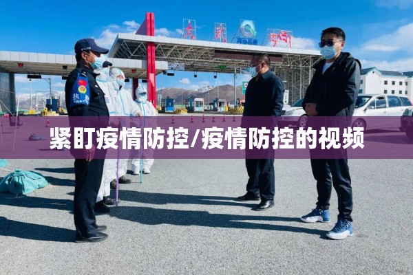 紧盯疫情防控/疫情防控的视频 紧盯疫情防控/疫情防控的视频