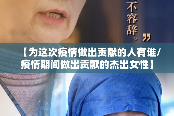 【为这次疫情做出贡献的人有谁/疫情期间做出贡献的杰出女性】 【为这次疫情做出贡献的人有谁/疫情期间做出贡献的杰出女性】