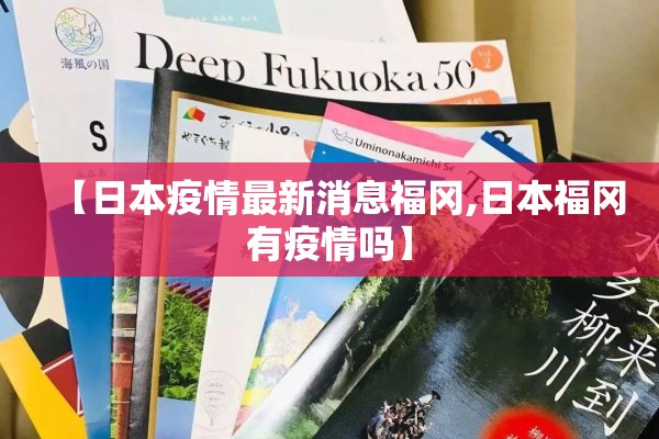 【日本疫情最新消息福冈,日本福冈有疫情吗】 【日本疫情最新消息福冈,日本福冈有疫情吗】
