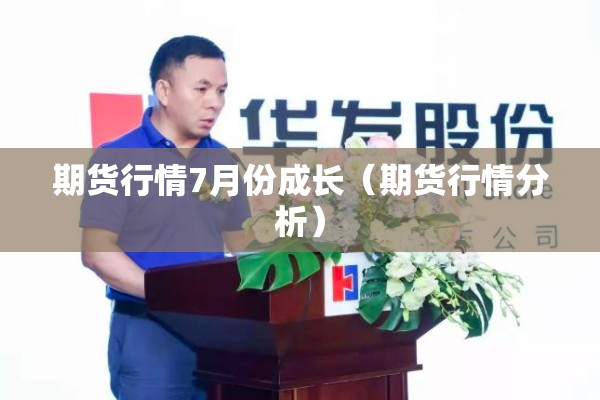期货行情7月份成长(期货行情分析) 期货行情7月份成长(期货行情分析)