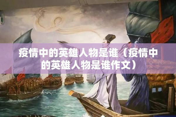 疫情中的英雄人物是谁（疫情中的英雄人物是谁作文）