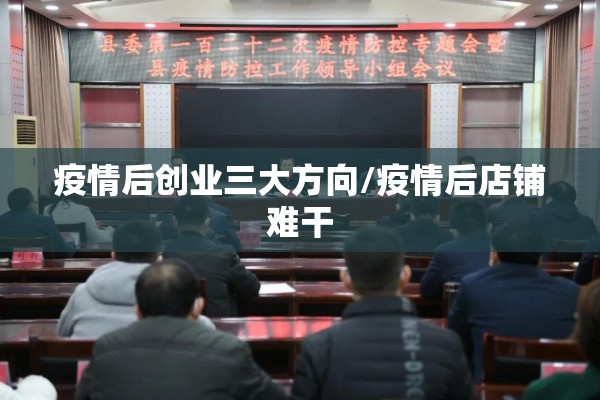 疫情后创业三大方向/疫情后店铺难干