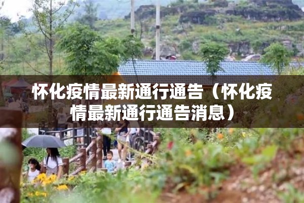 怀化疫情最新通行通告(怀化疫情最新通行通告消息) 怀化疫情最新通行通告(怀化疫情最新通行通告消息)