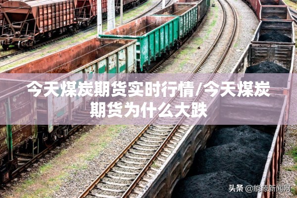 今天煤炭期货实时行情/今天煤炭期货为什么大跌 今天煤炭期货实时行情/今天煤炭期货为什么大跌