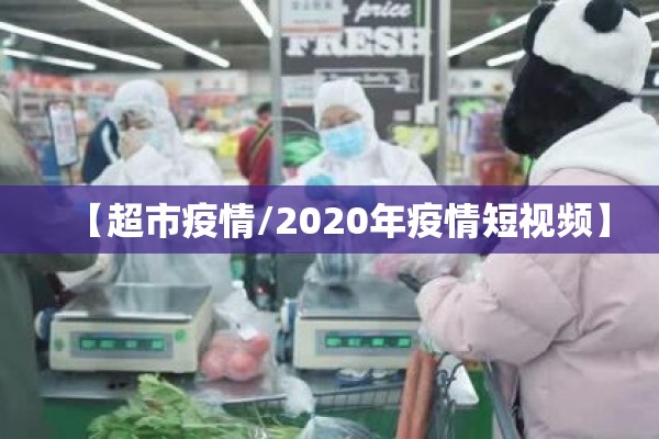 【超市疫情/2020年疫情短视频】 【超市疫情/2020年疫情短视频】