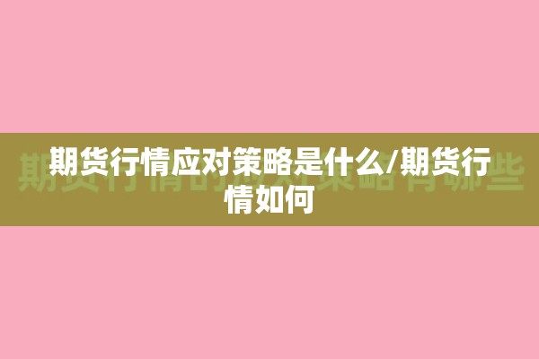 期货行情应对策略是什么/期货行情如何