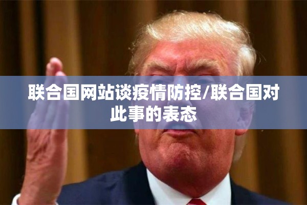 联合国网站谈疫情防控/联合国对此事的表态 联合国网站谈疫情防控/联合国对此事的表态