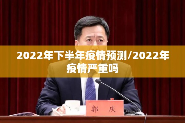 2022年下半年疫情预测/2022年疫情严重吗