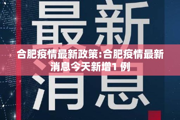 合肥疫情最新政策:合肥疫情最新消息今天新增1 例