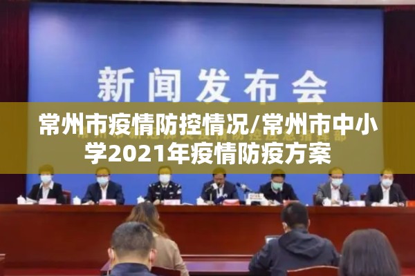 常州市疫情防控情况/常州市中小学2021年疫情防疫方案