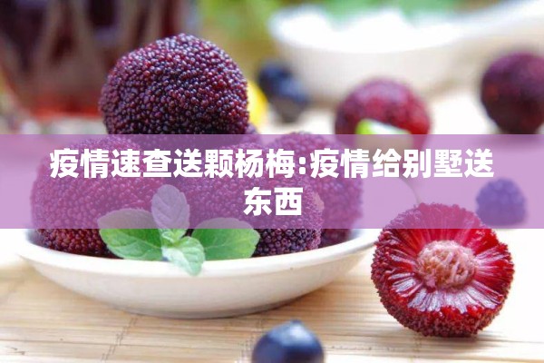 疫情速查送颗杨梅:疫情给别墅送东西 疫情速查送颗杨梅:疫情给别墅送东西