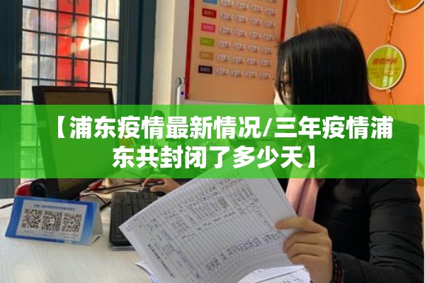 【浦东疫情最新情况/三年疫情浦东共封闭了多少天】