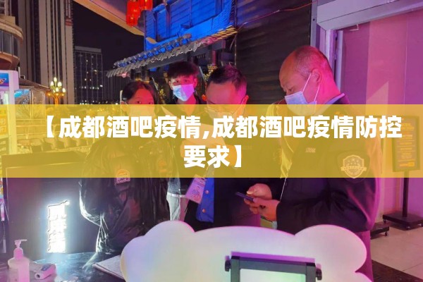【成都酒吧疫情,成都酒吧疫情防控要求】 【成都酒吧疫情,成都酒吧疫情防控要求】