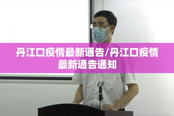丹江口疫情最新通告/丹江口疫情最新通告通知 丹江口疫情最新通告/丹江口疫情最新通告通知