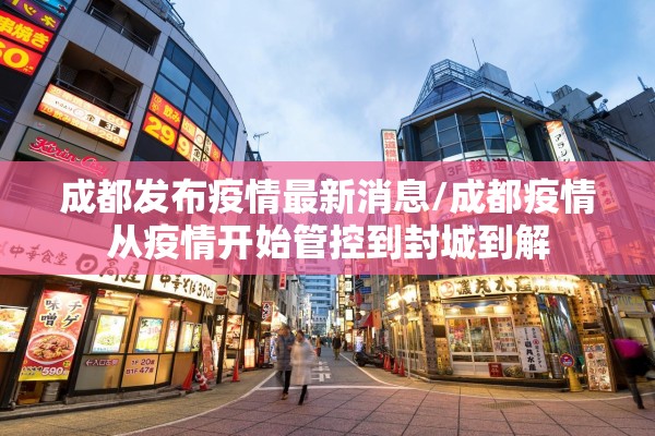 成都发布疫情最新消息/成都疫情从疫情开始管控到封城到解