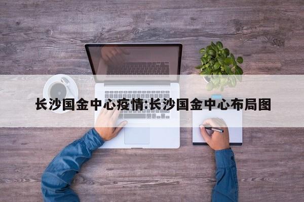 长沙国金中心疫情:长沙国金中心布局图