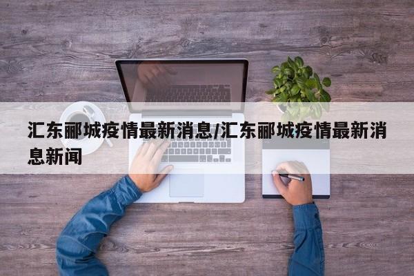 汇东郦城疫情最新消息/汇东郦城疫情最新消息新闻
