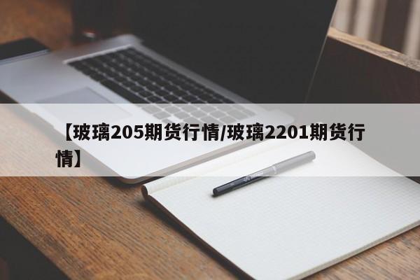 【玻璃205期货行情/玻璃2201期货行情】