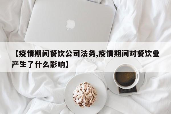 【疫情期间餐饮公司法务,疫情期间对餐饮业产生了什么影响】