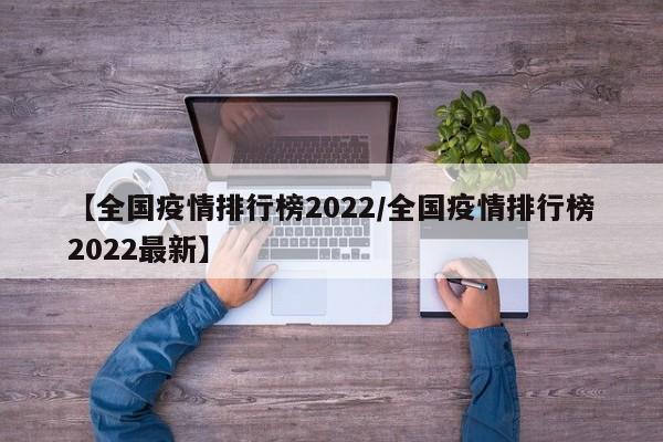 【全国疫情排行榜2022/全国疫情排行榜2022最新】
