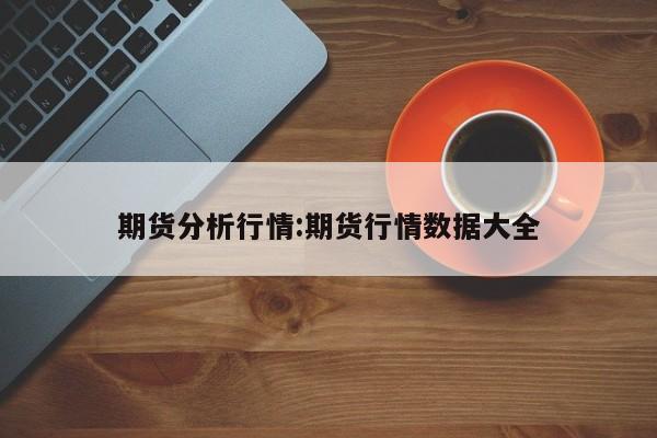期货分析行情:期货行情数据大全