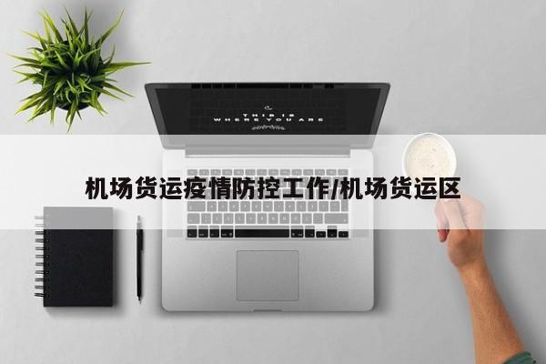 机场货运疫情防控工作/机场货运区