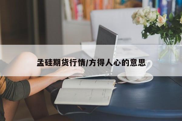 孟硅期货行情/方得人心的意思