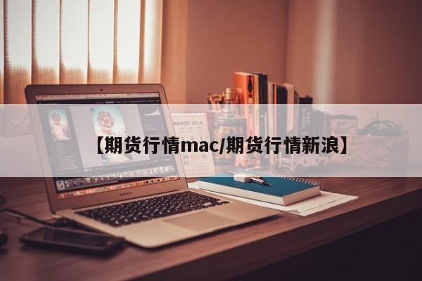 【期货行情mac/期货行情新浪】