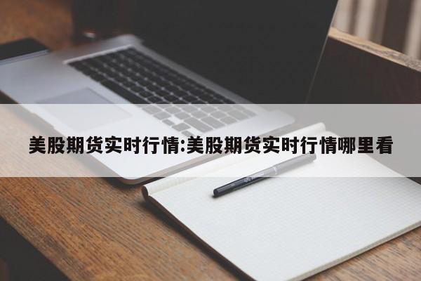 美股期货实时行情:美股期货实时行情哪里看