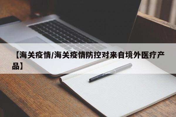 【海关疫情/海关疫情防控对来自境外医疗产品】