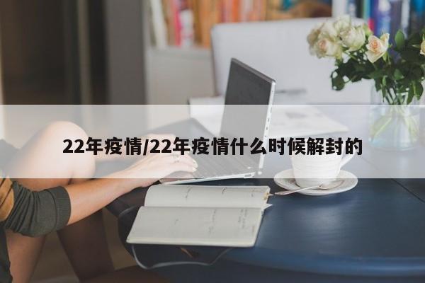 22年疫情/22年疫情什么时候解封的