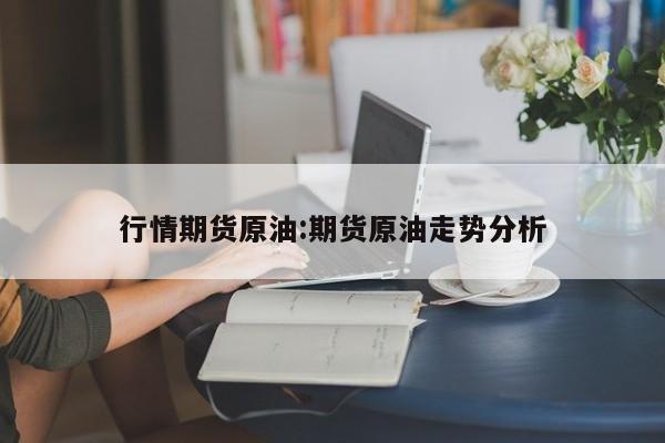 行情期货原油:期货原油走势分析